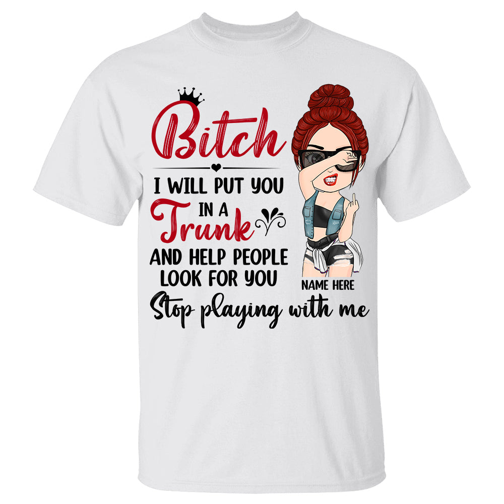 Personalized I Will Put You In A Trunk And Help People Look For You Stop Playing With Me Shirt For Sassy Woman