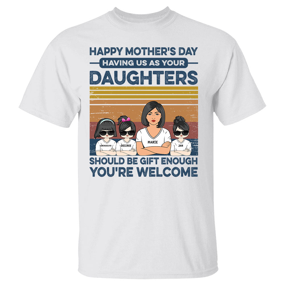 Having Us As Your Daughters Should Be Gift Enough - Personalized Shirt For Mom Mother's Day Gift