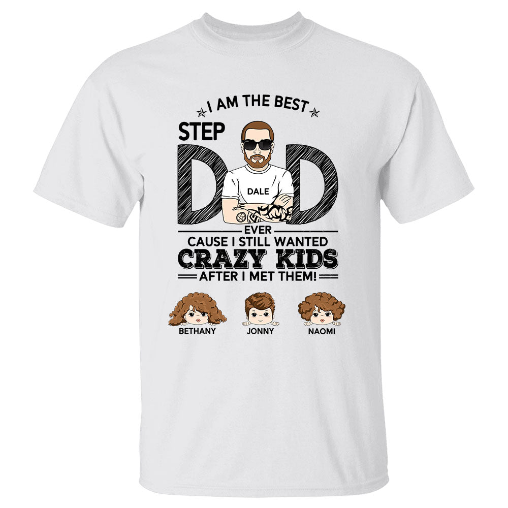 Personalized Shirt Gift For Step Dad - Custom Gifts For Step Dad - I’m The Best Step Dad Cause I Still Wanted These Crazy Kids After I Met Them