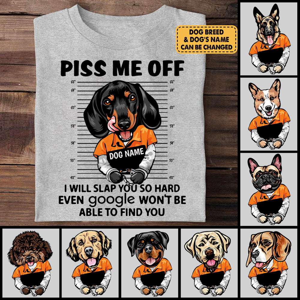 Personalized Shirt Piss Me Off I Will Slap You So Hard Even Google Won't Be Able To Find You Shirt For Dog Lover Dog Mom Shirt H2511