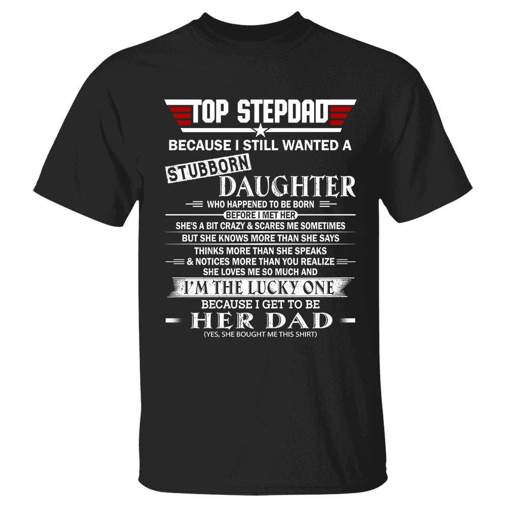 Top StepDad Because I Still Wanted A Stubborn Daughter Shirt Gift For Dad