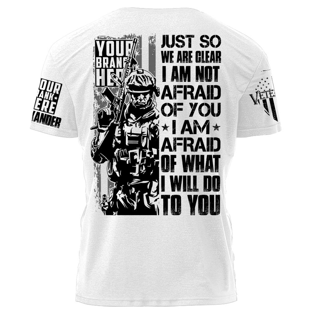 Just So We Are Clear I Am Not Afraid OF You I Am Afraid Of What I Will Do To You Personalized Shirt For Veteran H2511