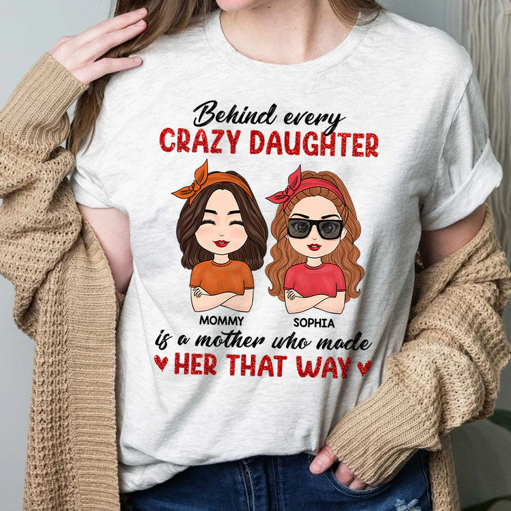 Behind Every Crazy Daughter Is A Mother Who Made Her That Way - Personalized Shirt For Mom Daughter